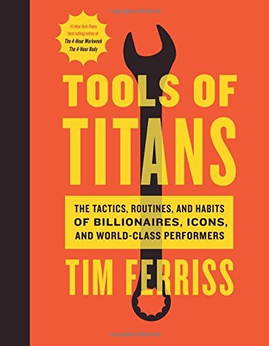 'Tools of Titans: The Tactics, Routines, and Habits of Billionaires, Icons, and World-Class Performers' by Timothy Ferriss